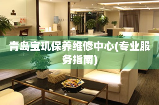 青島寶璣保養(yǎng)維修中心(專業(yè)服務(wù)指南)