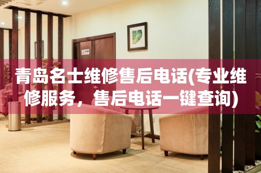 青島名士維修售后電話(專業(yè)維修服務(wù)，售后電話一鍵查詢)