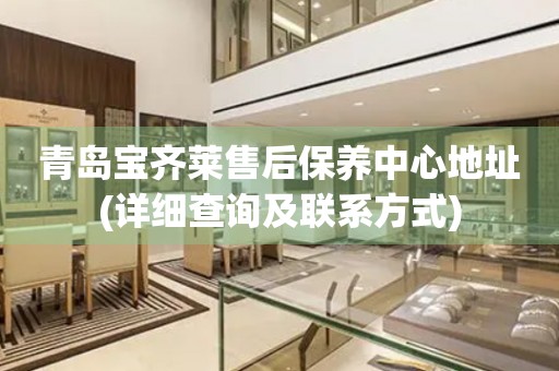 青島寶齊萊售后保養(yǎng)中心地址(詳細(xì)查詢及聯(lián)系方式)