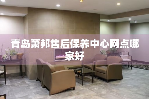 青島蕭邦售后保養(yǎng)中心網(wǎng)點哪家好