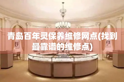 青島百年靈保養(yǎng)維修網(wǎng)點(找到最靠譜的維修點)