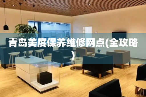 青島美度保養(yǎng)維修網(wǎng)點(全攻略)