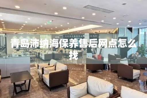 青島沛納海保養(yǎng)售后網(wǎng)點怎么找