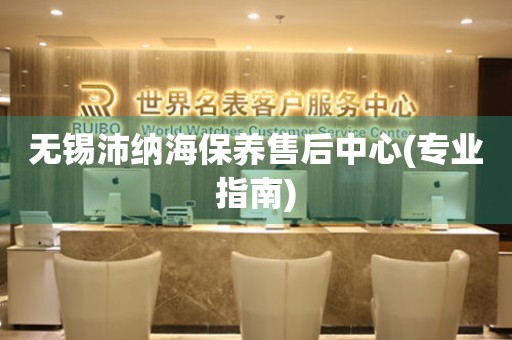 無錫沛納海保養(yǎng)售后中心(專業(yè)指南)
