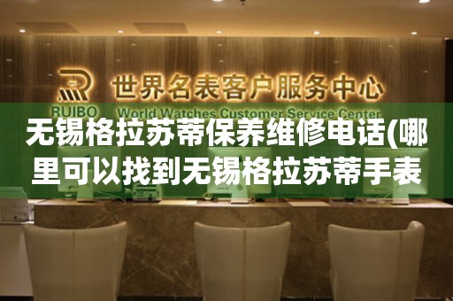 無錫格拉蘇蒂保養(yǎng)維修電話(哪里可以找到無錫格拉蘇蒂手表保養(yǎng)維修服務)