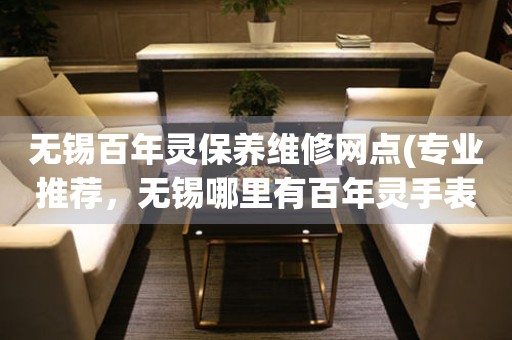 無錫百年靈保養(yǎng)維修網點(專業(yè)推薦，無錫哪里有百年靈手表維修服務)