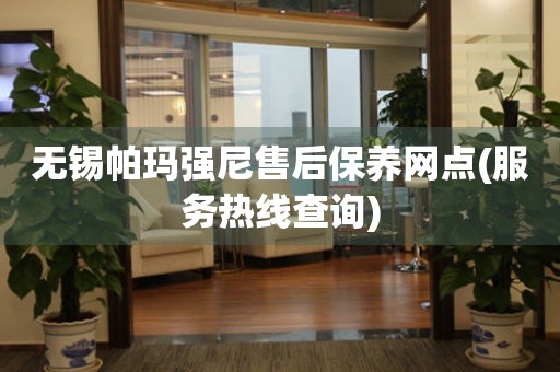 無錫帕瑪強尼售后保養(yǎng)網點(服務熱線查詢)
