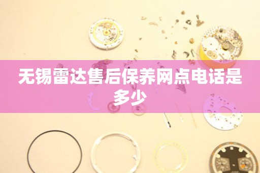 無錫雷達售后保養(yǎng)網點電話是多少
