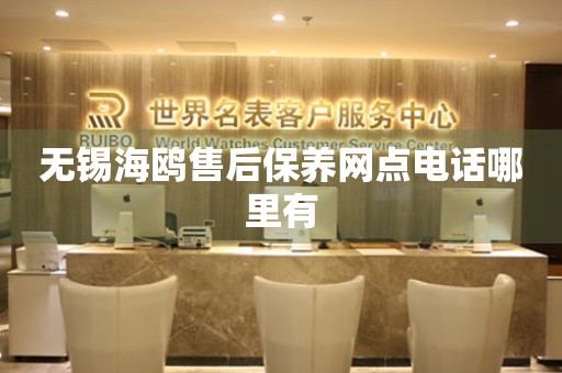 無錫海鷗售后保養(yǎng)網點電話哪里有