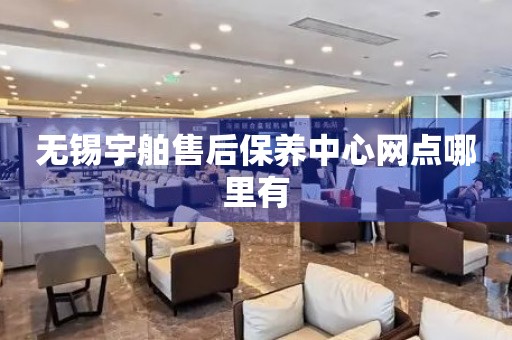 無錫宇舶售后保養(yǎng)中心網(wǎng)點(diǎn)哪里有