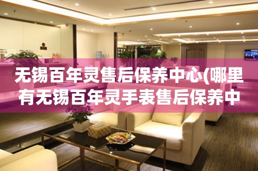 無錫百年靈售后保養(yǎng)中心(哪里有無錫百年靈手表售后保養(yǎng)中心網(wǎng)點(diǎn))