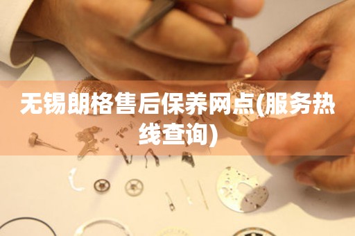 無錫朗格售后保養(yǎng)網(wǎng)點(diǎn)(服務(wù)熱線查詢)