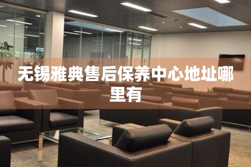 無錫雅典售后保養(yǎng)中心地址哪里有