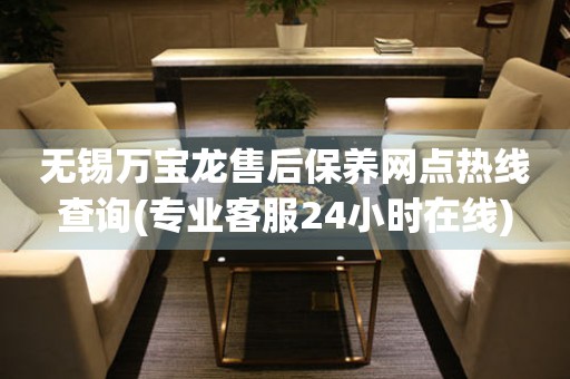 無錫萬寶龍售后保養(yǎng)網(wǎng)點熱線查詢(專業(yè)客服24小時在線)