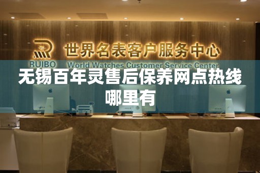 無錫百年靈售后保養(yǎng)網(wǎng)點熱線哪里有