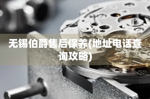 無錫伯爵售后保養(yǎng)(地址電話查詢攻略)