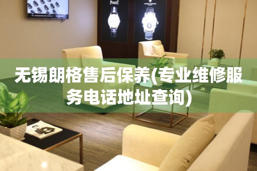 無錫朗格售后保養(yǎng)(專業(yè)維修服務(wù)電話地址查詢)