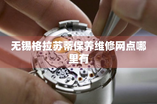 無錫格拉蘇蒂保養(yǎng)維修網(wǎng)點哪里有