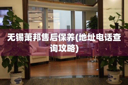 無錫蕭邦售后保養(yǎng)(地址電話查詢攻略)