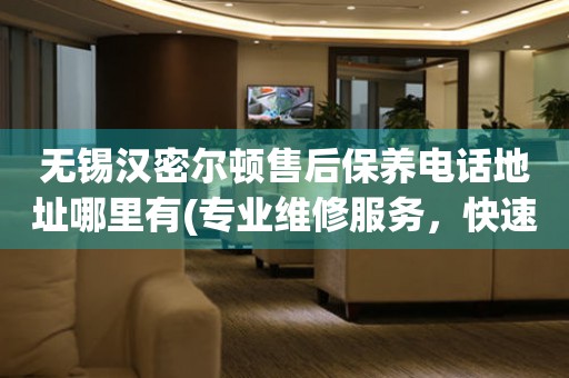 無(wú)錫漢密爾頓售后保養(yǎng)電話地址哪里有(專業(yè)維修服務(wù)，快速解決您的手表問(wèn)題)