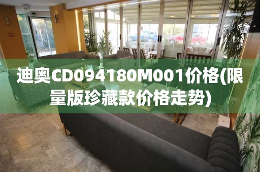 迪奧CD094180M001價格(限量版珍藏款價格走勢)