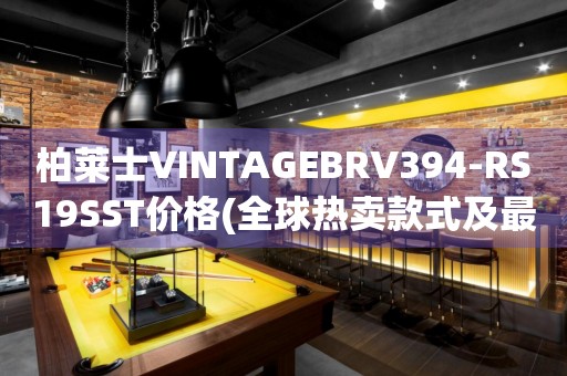柏萊士VINTAGEBRV394-RS19SST價(jià)格(全球熱賣款式及最新報(bào)價(jià))
