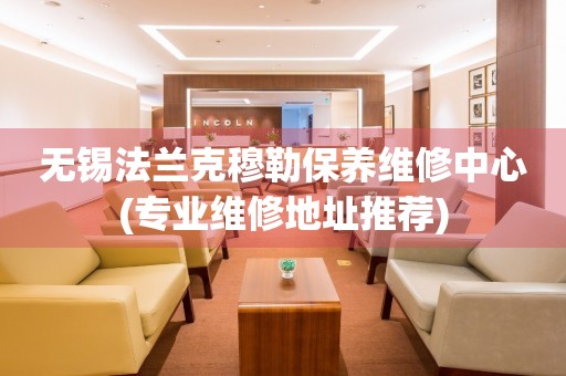無錫法蘭克穆勒保養(yǎng)維修中心(專業(yè)維修地址推薦)