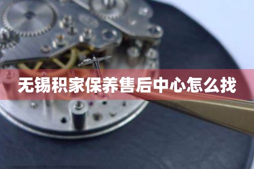 無錫積家保養(yǎng)售后中心怎么找