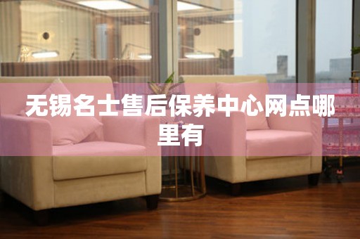 無錫名士售后保養(yǎng)中心網(wǎng)點(diǎn)哪里有