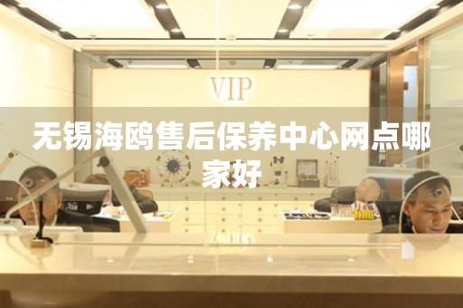 無錫海鷗售后保養(yǎng)中心網(wǎng)點(diǎn)哪家好