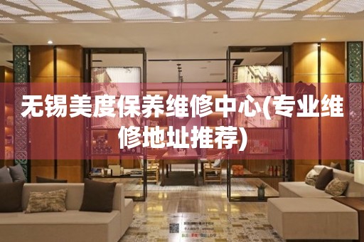 無錫美度保養(yǎng)維修中心(專業(yè)維修地址推薦)