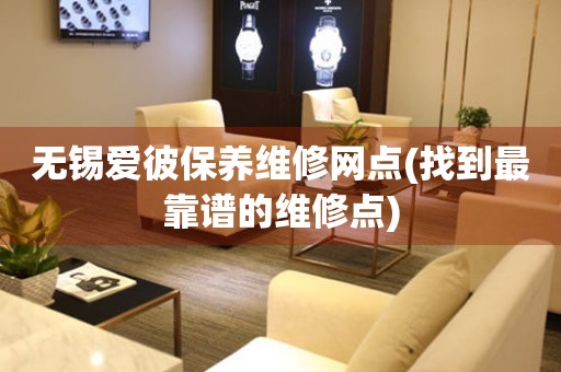 無錫愛彼保養(yǎng)維修網(wǎng)點(diǎn)(找到最靠譜的維修點(diǎn))