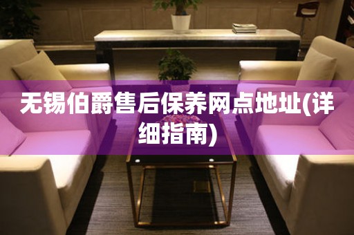 無錫伯爵售后保養(yǎng)網(wǎng)點(diǎn)地址(詳細(xì)指南)