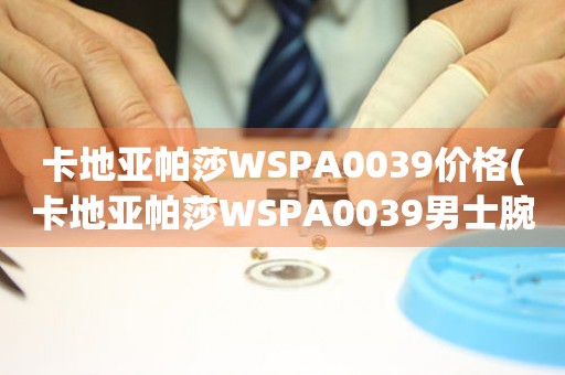 卡地亞帕莎WSPA0039價格(卡地亞帕莎WSPA0039男士腕表價格及購買指南)
