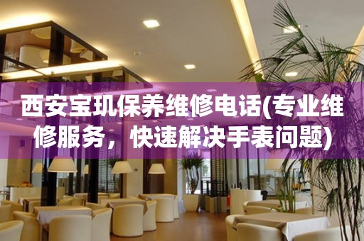 西安寶璣保養(yǎng)維修電話(專業(yè)維修服務(wù)，快速解決手表問題)