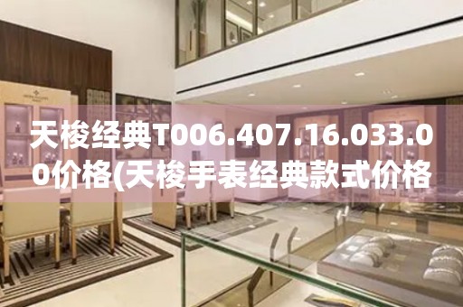 天梭經典T006.407.16.033.00價格(天梭手表經典款式價格查詢)
