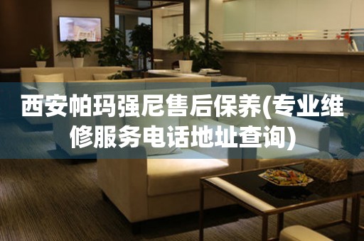 西安帕瑪強(qiáng)尼售后保養(yǎng)(專業(yè)維修服務(wù)電話地址查詢)