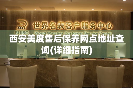 西安美度售后保養(yǎng)網(wǎng)點(diǎn)地址查詢(詳細(xì)指南)