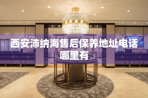 西安沛納海售后保養(yǎng)地址電話哪里有