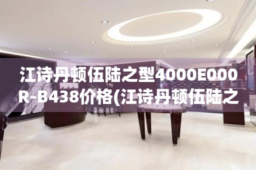 江詩(shī)丹頓伍陸之型4000E000R-B438價(jià)格(江詩(shī)丹頓伍陸之型4000E000R-B438表款價(jià)格查詢)