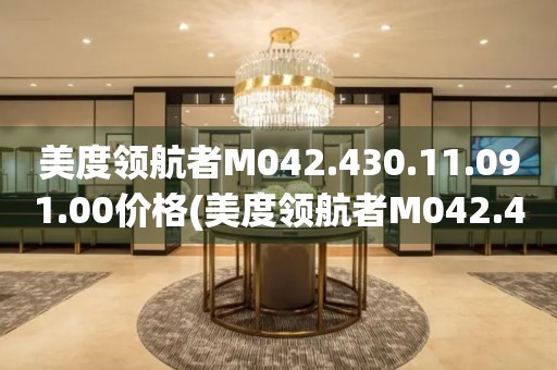 美度領(lǐng)航者M(jìn)042.430.11.091.00價(jià)格(美度領(lǐng)航者M(jìn)042.430.11.091.00價(jià)格及購(gòu)買(mǎi)指南)
