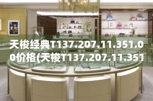天梭經(jīng)典T137.207.11.351.00價(jià)格(天梭T137.207.11.351.00價(jià)格及評(píng)價(jià))