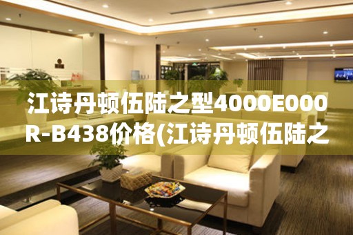江詩(shī)丹頓伍陸之型4000E000R-B438價(jià)格(江詩(shī)丹頓伍陸之型4000E000R-B438價(jià)格查詢及推薦)