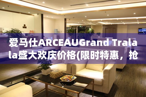 愛(ài)馬仕ARCEAUGrand Tralala盛大歡慶價(jià)格(限時(shí)特惠，搶購(gòu)優(yōu)惠不容錯(cuò)過(guò))