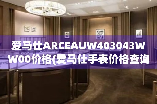 愛(ài)馬仕ARCEAUW403043WW00價(jià)格(愛(ài)馬仕手表價(jià)格查詢及購(gòu)買(mǎi)攻略)