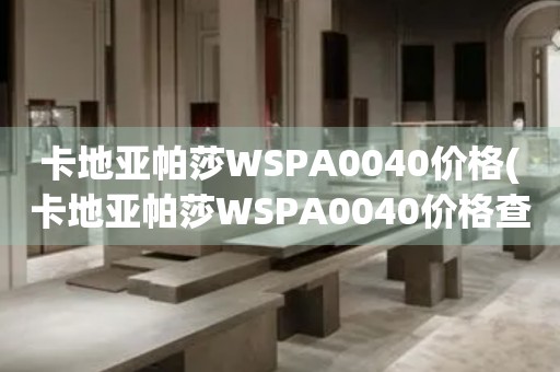 卡地亞帕莎WSPA0040價(jià)格(卡地亞帕莎WSPA0040價(jià)格查詢(xún)及比較)