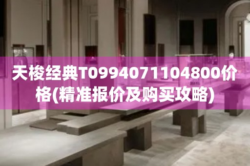 天梭經(jīng)典T0994071104800價(jià)格(精準(zhǔn)報(bào)價(jià)及購(gòu)買(mǎi)攻略)