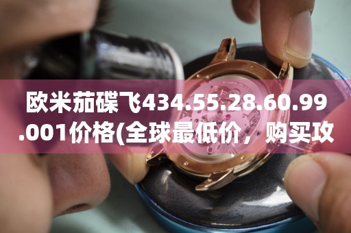 歐米茄碟飛434.55.28.60.99.001價(jià)格(全球最低價(jià)，購(gòu)買(mǎi)攻略大揭秘)