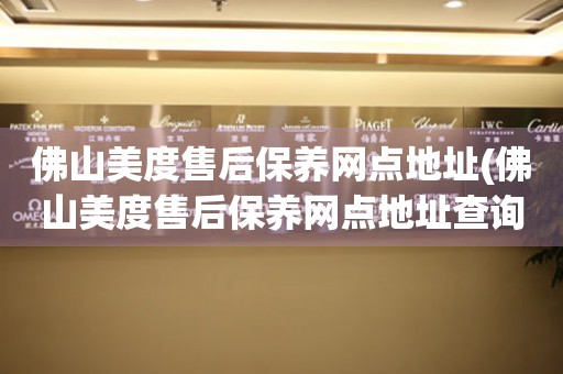 佛山美度售后保養(yǎng)網(wǎng)點地址(佛山美度售后保養(yǎng)網(wǎng)點地址查詢攻略)