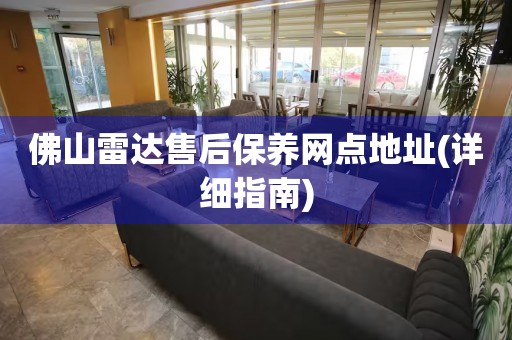 佛山雷達售后保養(yǎng)網(wǎng)點地址(詳細指南)